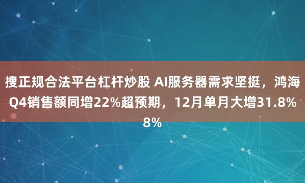 搜正规合法平台杠杆炒股 AI服务器需求坚挺，鸿海Q4销售额同增22%超预期，12月单月大增31.8%