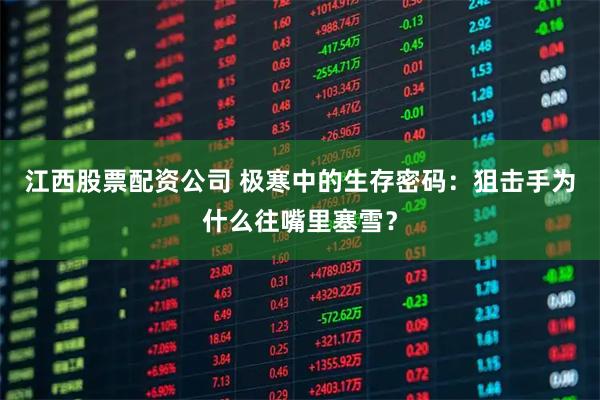 江西股票配资公司 极寒中的生存密码：狙击手为什么往嘴里塞雪？