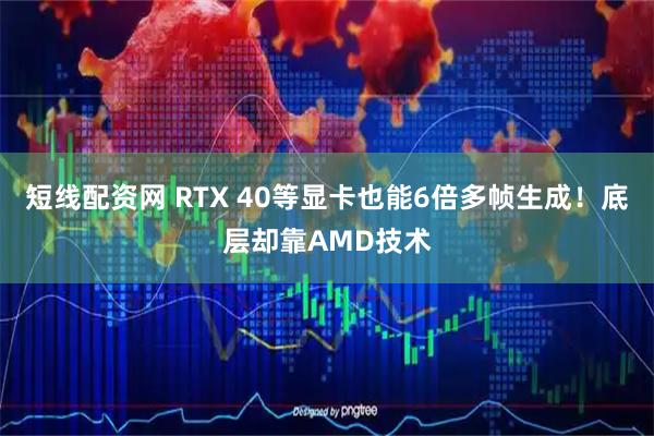短线配资网 RTX 40等显卡也能6倍多帧生成！底层却靠AMD技术