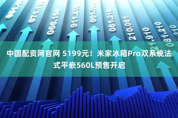 中国配资网官网 5199元！米家冰箱Pro双系统法式平嵌560L预售开启