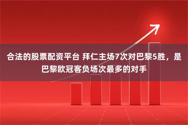 合法的股票配资平台 拜仁主场7次对巴黎5胜，是巴黎欧冠客负场次最多的对手