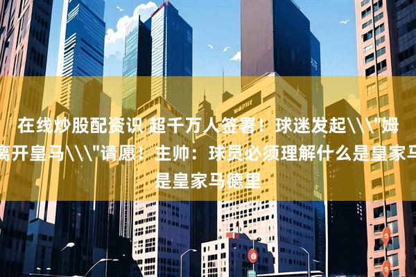 在线炒股配资识 超千万人签署！球迷发起\