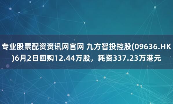 专业股票配资资讯网官网 九方智投控股(09636.HK)6月2日回购12.44万股，耗资337.23万港元