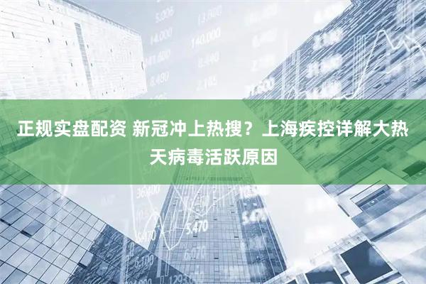正规实盘配资 新冠冲上热搜？上海疾控详解大热天病毒活跃原因